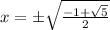 x=\pm \sqrt{\frac{-1+ \sqrt{5} }{2}} 