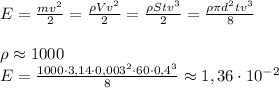 E=\frac{mv^2}{2}=\frac{\rho V v^2}{2}=\frac{\rho S t v^3}{2}= \frac{\rho \pi d^2 t v^3}{8}\\\\ \rho\approx 1000 \\ E=\frac{1000 \cdot 3,14 \cdot 0,003^2 \cdot 60 \cdot 0,4^3}{8}\approx1,36\cdot 10^{-2} 
