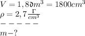 V=1,8\mathfrak dm^3=1800cm^3\\&#10;\rho=2,7 \frac{\Gamma}{cm^3}\\&#10;-----\\&#10;m-? 