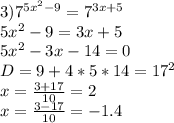 3)7^{5x^2-9}=7^{3x+5}\\ 5x^2-9=3x+5\\ 5x^2-3x-14=0\\ D=9+4*5*14=17^2\\ x=\frac{3+17}{10}=2\\ x=\frac{3-17}{10}=-1.4