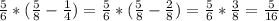  \frac{5}{6}*( \frac{5}{8}- \frac{1}{4} )=\frac{5}{6}* (\frac{5}{8}- \frac{2}{8}) = \frac{5}{6}* \frac{3}{8}= \frac{5}{16} 