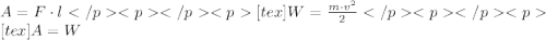 A=F\cdot l</p&#10;<p </p&#10;<p[tex]W=\frac{m\cdot v^{2}}{2}</p&#10;<p </p&#10;<p[tex]A=W