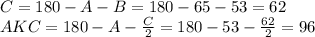 C=180-A-B=180-65-53=62&#10;\\\&#10;AKC=180-A- \frac{C}{2} =180-53- \frac{62}{2} =96