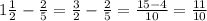 1 \frac{1}{2}- \frac{2}{5} = \frac{3}{2}- \frac{2}{5}= \frac{15-4}{10}= \frac{11}{10} 