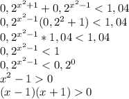 0,2^{x^2+1}+0,2^{x^2-1}<1,04 \\ 0,2^{x^2-1}(0,2^2+1)<1,04 \\ 0,2^{x^2-1}*1,04<1,04 \\ 0,2^{x^2-1}<1 \\ 0,2^{x^2-1}<0,2^0 \\ x^2-10 \\ (x-1)(x+1)0