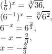 (\frac{1}{6})^x=\sqrt[3]{36}, \\ (6^{-1})^x=\sqrt[3]{6^2}, \\ 6^{-x}=6^{\frac{2}{3}}, \\ -x=\frac{2}{3}, \\ x=-\frac{2}{3}