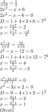 \frac{1}{x+6} = \frac{1}{2}\\&#10;2x^2=x+6\\&#10;2x^2-x-6=0\\&#10;D=1+4*2*6=7^2\\&#10;x=\frac{1+7}{4}=2\\&#10;x=\frac{1-7}{4}=\frac{-3}{2}\\&#10;\\&#10;\frac{x^2-x}{x+3}=\frac{12}{x+3}\\&#10;x^2-x-12=0\\&#10;D=1+4*1*12=7^2\\&#10;x=\frac{1+7}{2}=4\\&#10;x=\frac{1-7}{2}=-3\\&#10;\\&#10;\frac{x^2-3x+2}{x^2-1}=0\\&#10;x^2-3x+2=0\\&#10;D=9-4*1*2=1^2\\&#10;x=\frac{3+1}{2}=2\\&#10;x=\frac{3-1}{2}=1\\\&#10;Otvet 1 \\&#10;\\&#10;