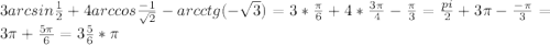 3arcsin \frac {1}{2}+ 4arccos\frac {-1}{\sqrt{2}}-arcctg(-\sqrt{3})= 3*\frac{\pi}{6}+4*\frac{3\pi}{4}-\frac{\pi}{3}= \frac{pi}{2}+3\pi-\frac{-\pi}{3}= 3\pi+\frac{5\pi}{6}=3\frac{5}{6} *\pi