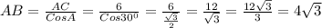 AB=\frac{AC}{CosA}=\frac{6}{Cos30^0}=\frac{6}{\frac{\sqrt3}{2}}=\frac{12}{\sqrt3}=\frac{12\sqrt3}{3}=4\sqrt3