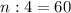 n:4=60