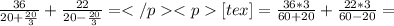 \frac{36}{20+\frac{20}{3}}+\frac{22}{20-\frac{20}{3}}=</p&#10;<p[tex]=\frac{36*3}{60+20}+\frac{22*3}{60-20}=
