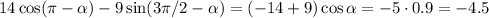 14\cos(\pi-\alpha)-9\sin(3\pi/2-\alpha)=(-14+9)\cos\alpha=-5\cdot0.9=-4.5