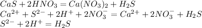 CaS+2HNO_3=Ca(NO_3)_2+H_2S\\Ca^{2+}+S^{2-}+2H^++2NO_3^-=Ca^{2+}+2NO_3^-+H_2S\\S^{2-}+2H^+=H_2S