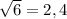  \sqrt{6} =2,4