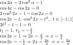 \cos2\alpha=2\cos^2\alpha-1\\\cos4x-\cos2x=0\\2\cos^22x-1-\cos2x=0\\\cos2x=t,\;\cos^22x=t^2,\;\;t\in[-1;1]\\2t^2-t-1=0\\t_1=1,\;t_2=-\frac12\\\cos2x=1\Rightarrow2x=\frac\pi2\Rightarrow x=\frac\pi4\\\cos2x=-\frac12\Rightarrow2x=\frac{2\pi}3\Rightarrow x=\frac{2\pi}6