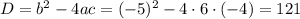 D=b^2-4ac=(-5)^2-4\cdot 6\cdot (-4)=121