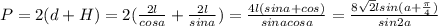 P=2(d+H)=2(\frac{2l}{cos a}+\frac{2l}{sin a})=\frac {4l(sin a+cos)}{sin a cos a}=\frac{8\sqrt{2}lsin (a+\frac{\pi}{4})}{sin 2a}