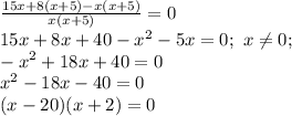 \frac{15x+8(x+5)-x(x+5)}{x(x+5)}=0 \\ 15x+8x+40-x^2-5x=0;\,\, x\neq0;\,\\-x^2+18x+40=0\\x^2-18x-40=0\\(x-20)(x+2)=0