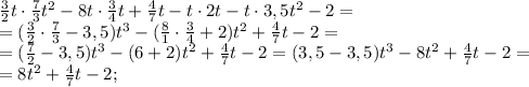  \frac{3}{2}t\cdot \frac{7}{3}t^2-8t\cdot \frac{3}{4}t+ \frac{4}{7}t-t\cdot2t-t\cdot3,5t^2-2=\\&#10;= ( \frac{3}{2}\cdot \frac{7}{3}-3,5)t^3-( \frac{8}{1}\cdot \frac{3}{4}+2)t^2+ \frac{4}{7}t-2=\\&#10;=( \frac{7}{2}-3,5)t^3-(6+2)t^2+\frac{4}{7}t-2=(3,5-3,5)t^3-8t^2+ \frac{4}{7}t-2=\\&#10;=8t^2+ \frac{4}{7}t-2; 