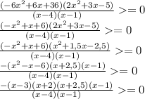 \frac{(-6x^2+6x+36)(2x^2+3x-5) }{(x-4)(x-1)}=0\\ \frac{(-x^2+x+6)(2x^2+3x-5) }{(x-4)(x-1)}=0\\ \frac{(-x^2+x+6)(x^2+1,5x-2,5) }{(x-4)(x-1)}=0\\ \frac{-(x^2-x-6)(x+2,5)(x-1) }{(x-4)(x-1)}=0\\ \frac{-(x-3)(x+2)(x+2,5)(x-1) }{(x-4)(x-1)}=0\\ 