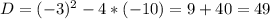 D= ( -3)^{2} - 4* (-10) = 9 + 40 = 49 