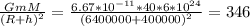\frac{GmM}{(R+h)^{2}}= \frac{6.67*10^{-11}*40*6*10^{24}}{(6400 000 + 400 000)^{2} }= 346 