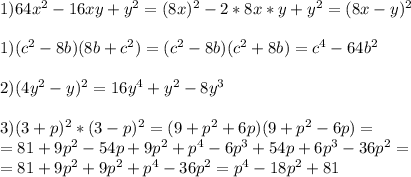 1)64 x^{2} -16xy+y ^{2} =(8x) ^{2} -2*8x*y+y ^{2} =(8x-y)^{2} \\ \\ 1)(c ^{2} -8b)(8b+c ^{2} )=(c ^{2} -8b)(c ^{2} +8b)=c ^{4} -64b ^{2} \\ \\ 2)(4y ^{2} -y) ^{2} =16y ^{4} +y ^{2} -8y ^{3} \\ \\ 3)(3+p) ^{2} *(3-p) ^{2} =(9+p ^{2} +6p)(9+p ^{2} -6p)= \\ =81+9p ^{2} -54p+9p ^{2} +p ^{4} -6p ^{3} +54p+6p ^{3} -36p ^{2} = \\ = 81+9p ^{2} +9p ^{2} +p ^{4} -36p ^{2} =p ^{4} -18p ^{2} +81