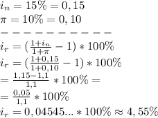 i_n=15\%=0,15\ \\ \pi=10\%=0,10\ \\---------- \\ i_r=(\frac{1+i_n}{1+ \pi}-1)*100\%\\\ i_r=(\frac{1+0,15}{1+ 0,10}-1)*100\%\ \\= \frac{1,15-1,1}{1,1}*100\%=\\\ =\frac{0,05}{1,1}*100\%\\i_r=0,04545...*100\% \approx 4,55\%