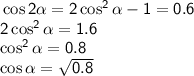 \sf \cos2\alpha=2\cos^2\alpha-1=0.6\\ 2\cos^2\alpha=1.6\\ \cos^2\alpha=0.8\\ \cos\alpha=\sqrt{0.8}