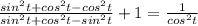 \frac{sin^2t + cos^2t - cos^2t}{sin^2t+cos^2t-sin^2t} +1 = \frac{1}{cos^2t}