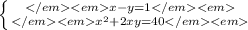 \left \{ {{</em<emx-y = 1</em<em} \atop {</em<em x^2 + 2xy = 40</em<em}} \right.