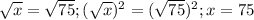  \sqrt{x} = \sqrt{75} ; ( \sqrt{x})^2=( \sqrt{75} )^2; x=75