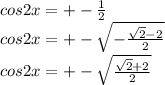  cos2x=+-\frac{1}{2}\\ cos2x=+-\sqrt{-\frac{\sqrt{2}-2}{2}}\\ cos2x=+-\sqrt{\frac{\sqrt{2}+2}{2}}