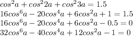 cos^2a+cos^22a+cos^23a=1.5\\&#10;16cos^6a-20cos^4a+6cos^2a+1=1.5\\&#10;16cos^6a-20cos^4a+6cos^2a-0.5=0\\&#10;32cos^6a-40cos^4a+12cos^2a-1=0\\&#10;