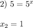 2) \ 5 = 5^x \\ \\ x_2 = 1