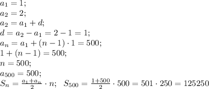 a_1=1;\\&#10;a_2=2;\\&#10;a_2=a_1+d;\\&#10;d=a_2-a_1=2-1=1;\\&#10;a_n=a_1+(n-1)\cdot1=500;\\&#10;1+(n-1)=500;\\&#10;n=500;\\&#10;a_{500}=500;\\&#10;S_{n}=\frac{a_1+a_n}{2}\cdot n;\ \ S_{500}=\frac{1+500}{2}\cdot500=501\cdot250=125250