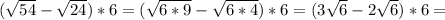 (\sqrt{54}-\sqrt{24} )*6=(\sqrt{6*9}-\sqrt{6*4})*6=(3\sqrt{6}-2\sqrt{6})*6= 