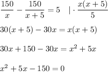  \dfrac{150}{x} - \dfrac{150}{x+5} =5~~~|\cdot \dfrac{x(x+5)}{5} \\ \\ 30(x+5)-30x=x(x+5)\\ \\ 30x+150-30x=x^2+5x\\ \\ x^2+5x-150=0