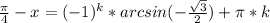 \frac{\pi}{4}-x=(-1)^k*arcsin(-\frac{\sqrt{3}}{2})+\pi*k