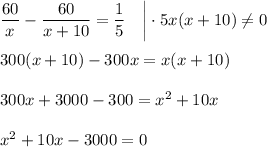 \dfrac{60}{x}-\dfrac{60}{x+10}=\dfrac{1}{5}~~~\bigg|\cdot 5x(x+10)\ne0\\ \\ 300(x+10)-300x=x(x+10)\\ \\ 300x+3000-300=x^2+10x\\ \\ x^2+10x-3000=0