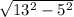 \sqrt{13 ^{2}-5^{2}}