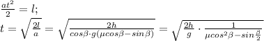 \frac {at^2}{2}=l;\\t=\sqrt{\frac{2l}{a}}=\sqrt{\frac{2h}{cos\beta\cdot g(\mu cos \beta-sin\beta)}}=\sqrt{\frac{2h}{g}\cdot \frac{1}{\mu cos^2\beta-sin{\frac {\beta}{2}}}