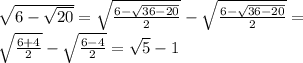 \sqrt{6-\sqrt{20}}=\sqrt{\frac{6-\sqrt{36-20}}{2}}-\sqrt{\frac{6-\sqrt{36-20}}{2}}=\\ \sqrt{\frac{6+4}{2}}-\sqrt{\frac{6-4}{2}}=\sqrt{5}-1