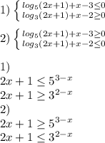 1) \left \{ {{log_{5}(2x+1)+x-3 \leq 0} \atop {log_{3}(2x+1)+x-2 \geq 0}} \right. \\\\&#10; 2)\left \{ {{ log_{5}(2x+1)+x-3 \geq 0} \atop { log_{3}(2x+1)+x-2 \leq 0}} \right. \\\\&#10; 1)\\&#10; 2x+1 \leq 5^{3-x}\\&#10; 2x+1 \geq 3^{2-x}\\&#10; 2)\\&#10; 2x+1 \geq 5^{3-x}\\&#10; 2x+1 \leq 3^{2-x}\\\\&#10;