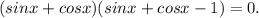 (sinx+cosx)(sinx+cosx-1)=0.