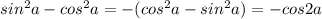 sin^2a-cos^2a=-(cos^2a-sin^2a)=-cos2a