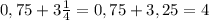 0,75+3\frac{1}{4}=0,75+3,25=4