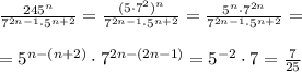 \frac{245^{n}}{7^{2n-1}\cdot 5^{n+2}}=\frac{(5\cdot 7^2)^{n}}{7^{2n-1}\cdot 5^{n+2}}=\frac{5^{n}\cdot 7^{2n}}{7^{2n-1}\cdot 5^{n+2}}=\\\\=5^{n-(n+2)}\cdot 7^{2n-(2n-1)}=5^{-2}\cdot 7=\frac{7}{25}