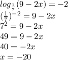 log_{\frac{1}{7}}(9-2x)=-2 \\ (\frac{1}{7})^{-2}=9-2x \\ 7^2=9-2x \\ 49=9-2x \\ 40=-2x \\ x=-20