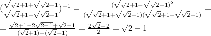 (\frac{\sqrt{\sqrt2+1}+\sqrt{\sqrt2-1}}{\sqrt{\sqrt2+1}-\sqrt{\sqrt2-1}})^{-1}=\frac{(\sqrt{\sqrt2+1}-\sqrt{\sqrt2-1})^2}{(\sqrt{\sqrt2+1}+\sqrt{\sqrt2-1})(\sqrt{\sqrt2+1}-\sqrt{\sqrt2-1})}}}=\\\\=\frac{\sqrt2+1-2\sqrt{2-1}+\sqrt2-1}{(\sqrt2+1)-(\sqrt2-1)}}=\frac{2\sqrt2-2}{2}=\sqrt2-1